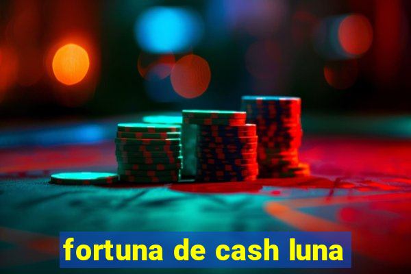 fortuna de cash luna